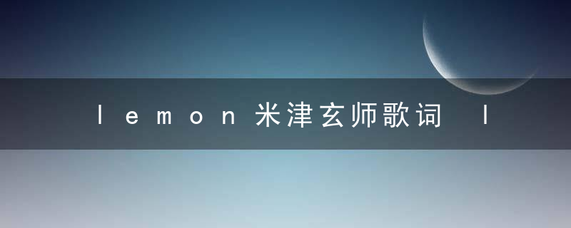 lemon米津玄师歌词 lemon米津玄师歌曲简介